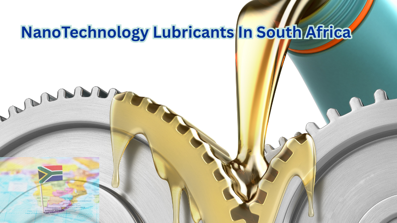 The Benefits of Nanotechnology Lubricants in South Africa